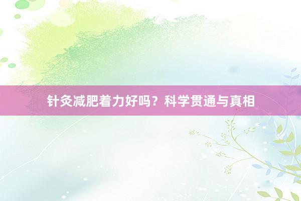 针灸减肥着力好吗？科学贯通与真相